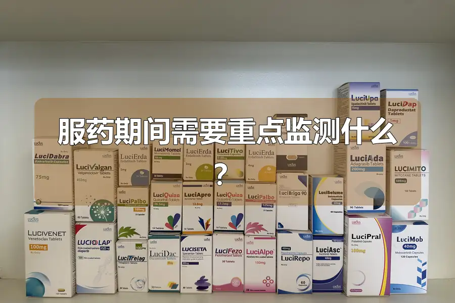 服药期间需要重点监测什么？